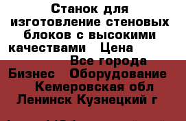  Станок для изготовление стеновых блоков с высокими качествами › Цена ­ 311 592 799 - Все города Бизнес » Оборудование   . Кемеровская обл.,Ленинск-Кузнецкий г.